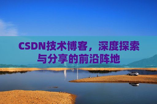 CSDN技术博客，深度探索与分享的前沿阵地